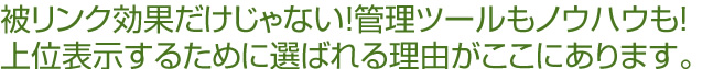 被リンクだけじゃない！管理ツールもノウハウも！上位表示するために選ばれる理由がここにあります。