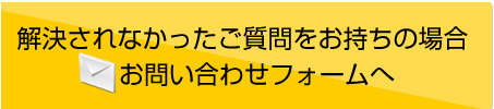 解決されなかったご質問をお持ちの場合お問い合わせフォームへ