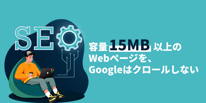 容量「15MB以上」のWebページを、Googleはクロールしない