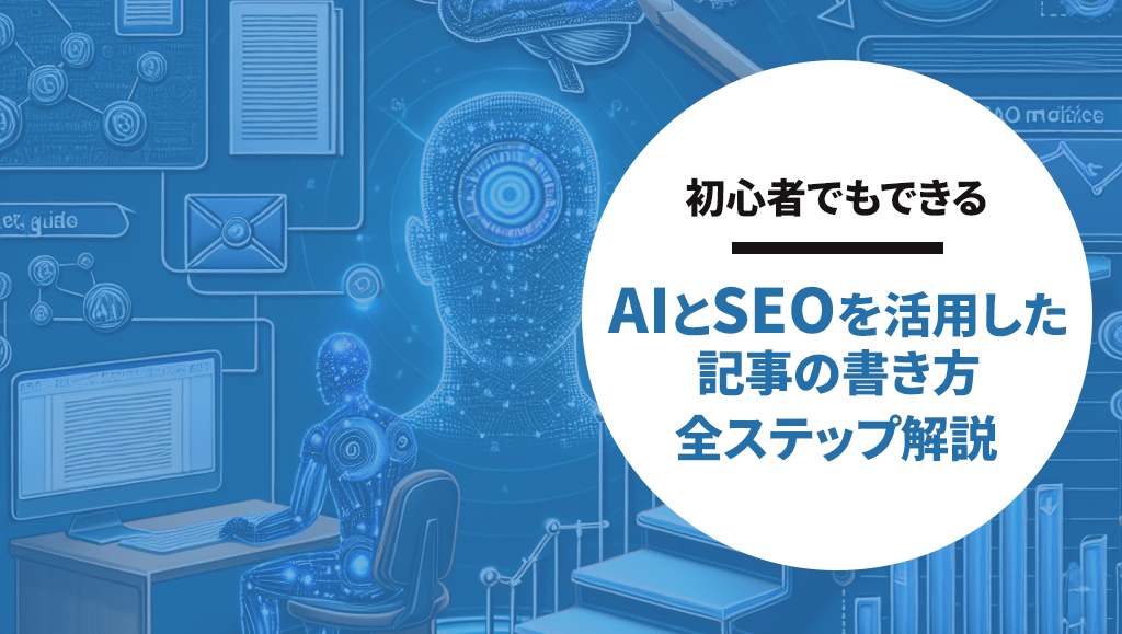 AIとSEOを活用した記事の書き方、全ステップ解説